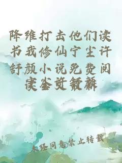 降维打击他们读书我修仙宁尘许舒颜小说免费阅读全文最新